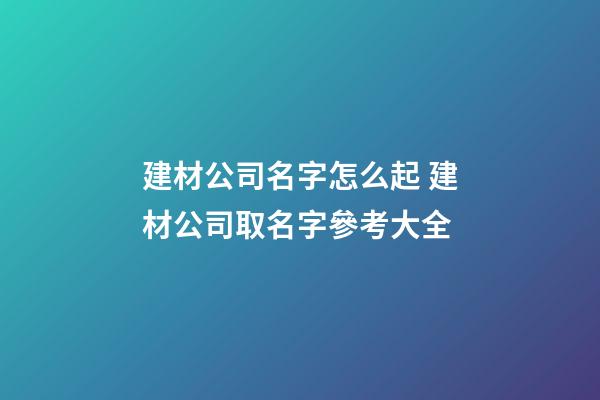 建材公司名字怎么起 建材公司取名字參考大全-第1張-公司起名-玄機派